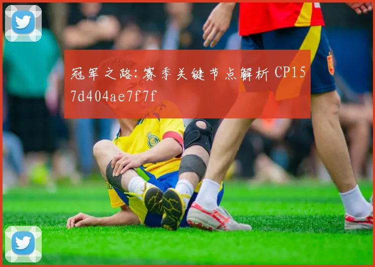 冠军之路:赛季关键节点解析 CP157d404ae7f7f