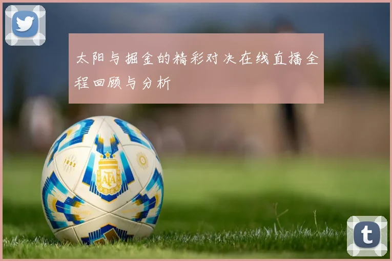 太阳与掘金的精彩对决在线直播全程回顾与分析