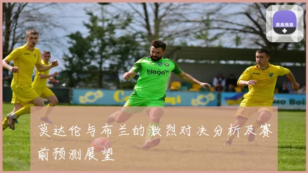 莫达伦与布兰的激烈对决分析及赛前预测展望