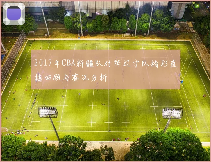 2017年CBA新疆队对阵辽宁队精彩直播回顾与赛况分析