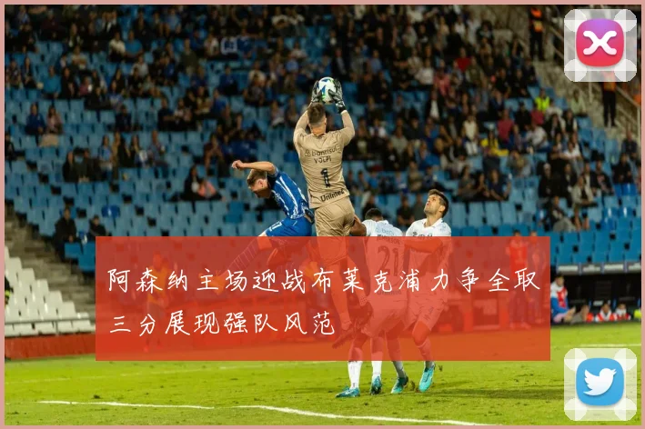 阿森纳主场迎战布莱克浦力争全取三分展现强队风范