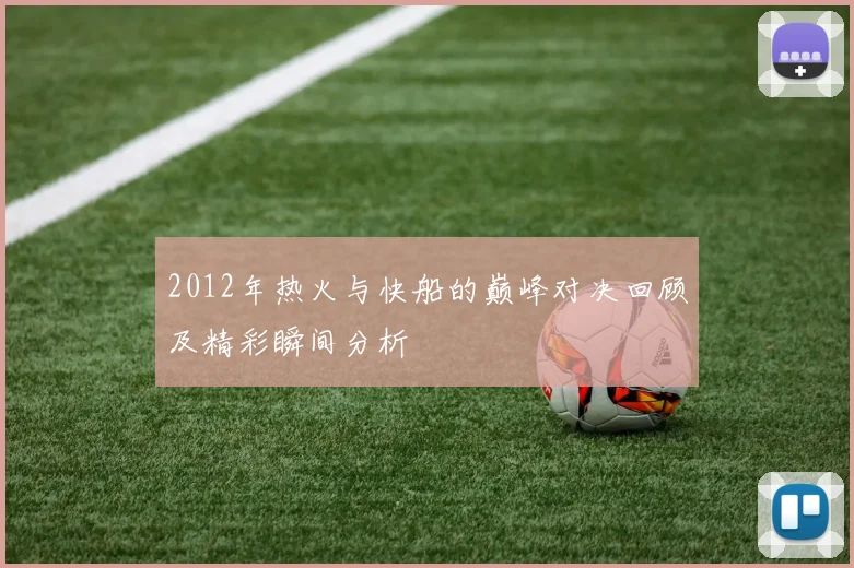 2012年热火与快船的巅峰对决回顾及精彩瞬间分析