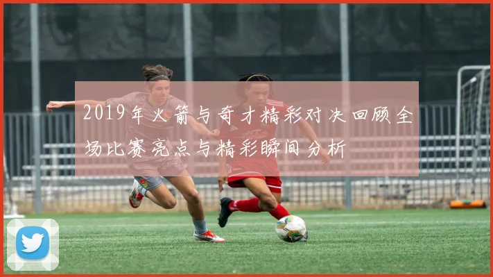 2019年火箭与奇才精彩对决回顾全场比赛亮点与精彩瞬间分析