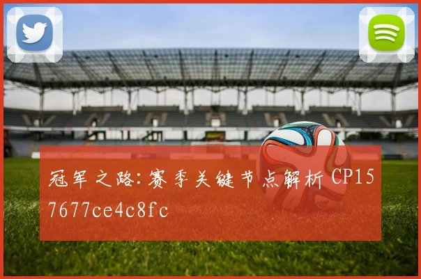 冠军之路:赛季关键节点解析 CP157677ce4c8fc