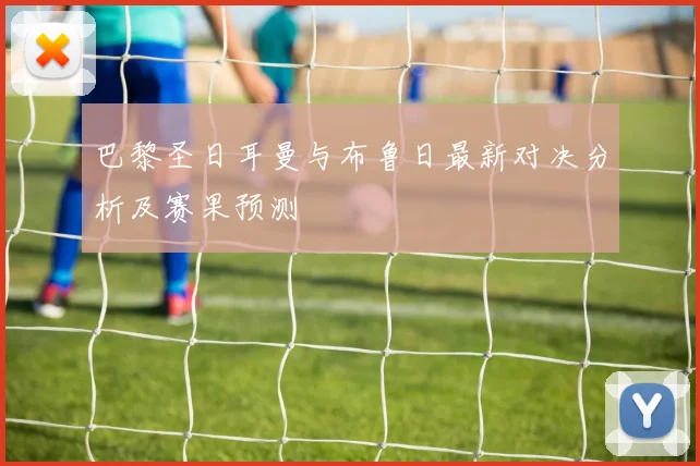 巴黎圣日耳曼与布鲁日最新对决分析及赛果预测