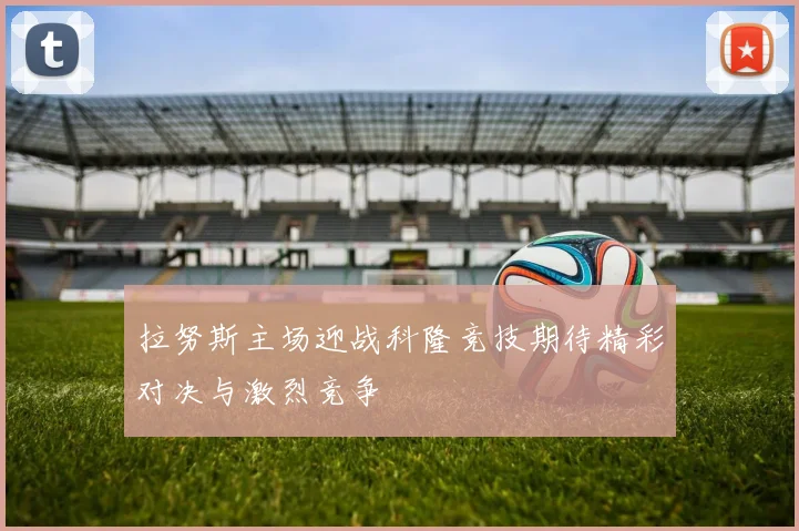 拉努斯主场迎战科隆竞技期待精彩对决与激烈竞争