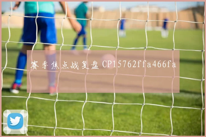 赛季焦点战复盘 CP15762ffa466fa