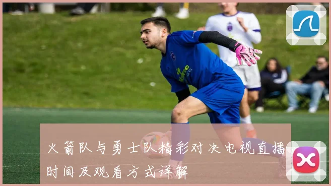 火箭队与勇士队精彩对决电视直播时间及观看方式详解