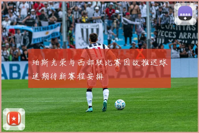 珀斯光荣与西部联比赛因故推迟球迷期待新赛程安排