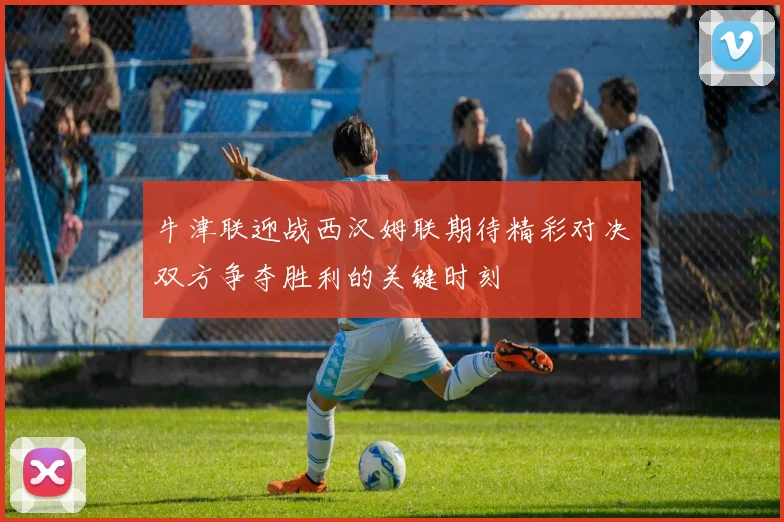 牛津联迎战西汉姆联期待精彩对决双方争夺胜利的关键时刻