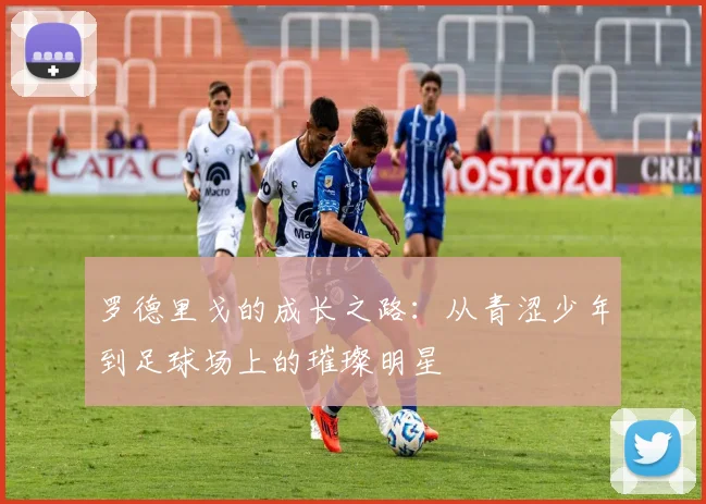 罗德里戈的成长之路：从青涩少年到足球场上的璀璨明星