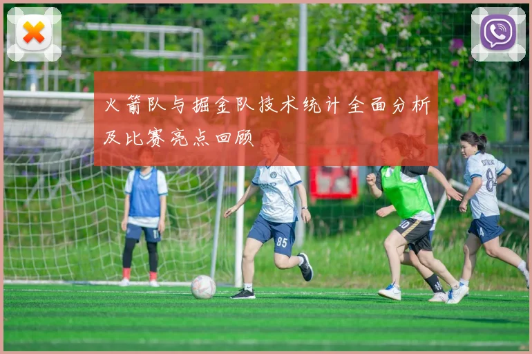 火箭队与掘金队技术统计全面分析及比赛亮点回顾