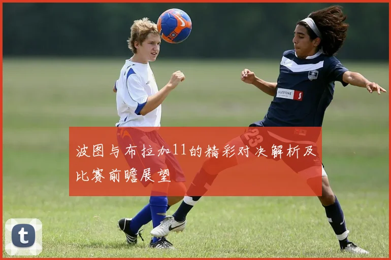 波图与布拉加11的精彩对决解析及比赛前瞻展望