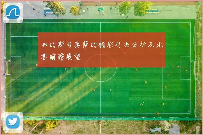 加的斯与奥萨的精彩对决分析及比赛前瞻展望