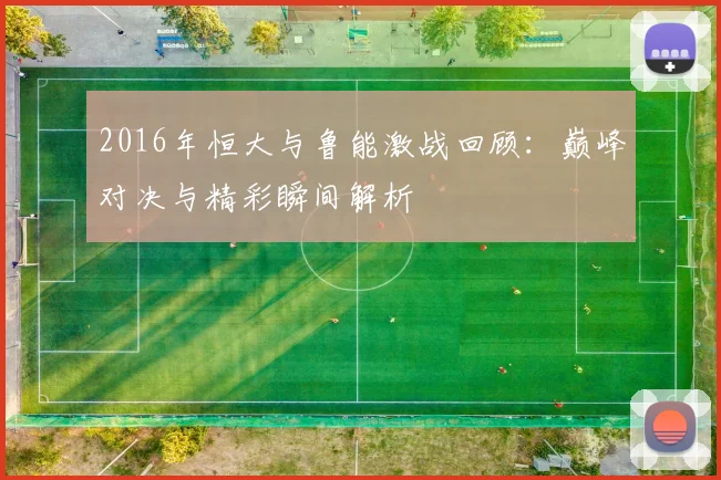 2016年恒大与鲁能激战回顾：巅峰对决与精彩瞬间解析