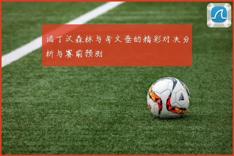 诺丁汉森林与考文垂的精彩对决分析与赛前预测